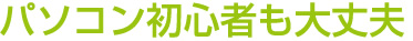 パソコン初心者も大丈夫